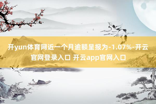 开yun体育网近一个月逾额呈报为-1.07%-开云官网登录入口 开云app官网入口