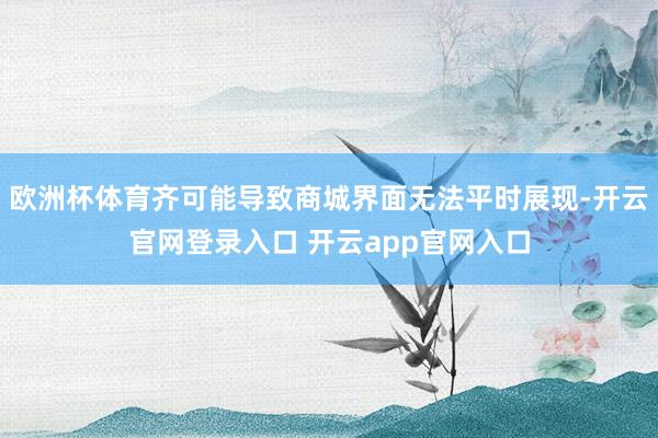 欧洲杯体育齐可能导致商城界面无法平时展现-开云官网登录入口 开云app官网入口