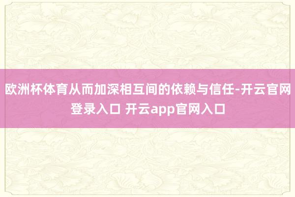 欧洲杯体育从而加深相互间的依赖与信任-开云官网登录入口 开云app官网入口