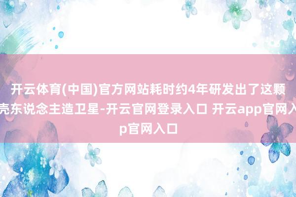 开云体育(中国)官方网站耗时约4年研发出了这颗木壳东说念主造卫星-开云官网登录入口 开云app官网入口